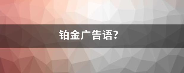 铂金广告语<strong></p>
<p>包金贵金属文案</strong>？