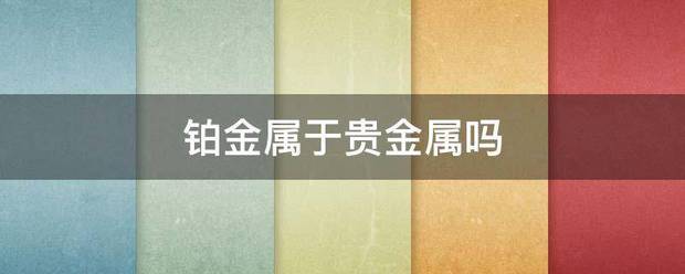 铂金属于贵金属吗