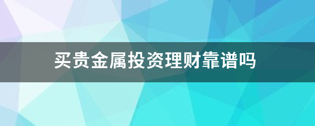 买贵金属投资理财靠谱吗